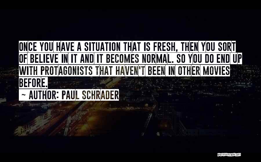 Paul Schrader Quotes: Once You Have A Situation That Is Fresh, Then You Sort Of Believe In It And It Becomes Normal. So