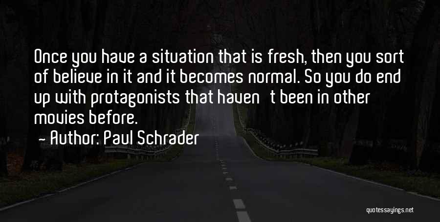 Paul Schrader Quotes: Once You Have A Situation That Is Fresh, Then You Sort Of Believe In It And It Becomes Normal. So