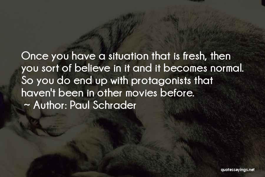 Paul Schrader Quotes: Once You Have A Situation That Is Fresh, Then You Sort Of Believe In It And It Becomes Normal. So