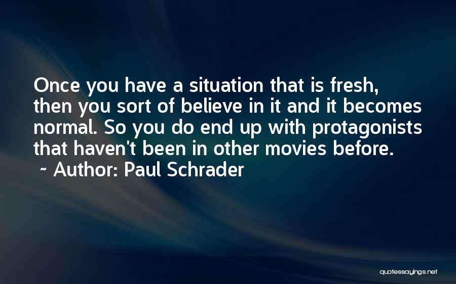 Paul Schrader Quotes: Once You Have A Situation That Is Fresh, Then You Sort Of Believe In It And It Becomes Normal. So