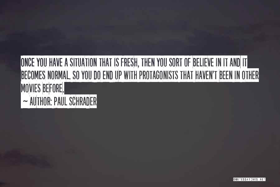 Paul Schrader Quotes: Once You Have A Situation That Is Fresh, Then You Sort Of Believe In It And It Becomes Normal. So