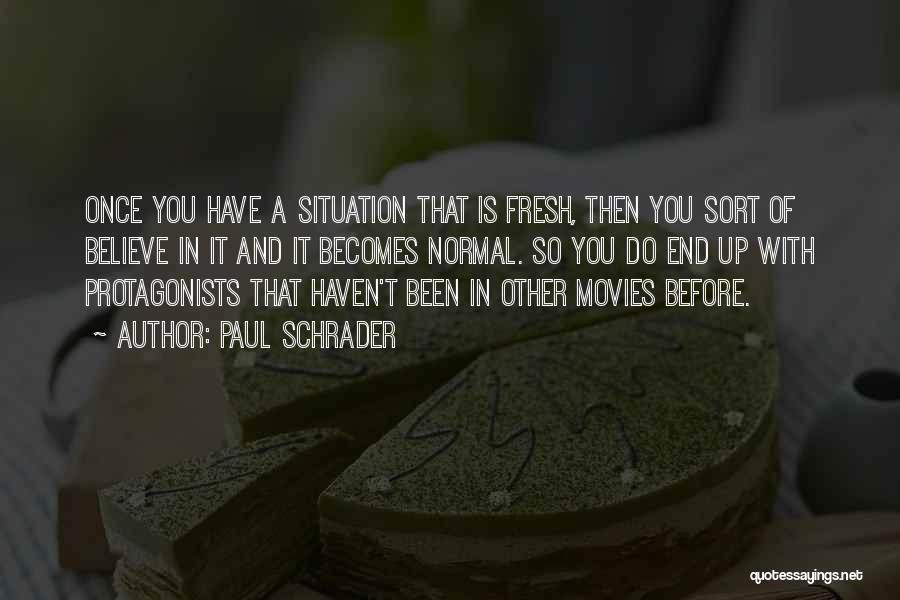 Paul Schrader Quotes: Once You Have A Situation That Is Fresh, Then You Sort Of Believe In It And It Becomes Normal. So