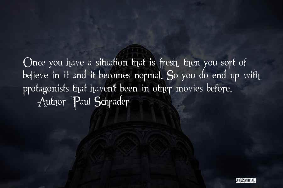 Paul Schrader Quotes: Once You Have A Situation That Is Fresh, Then You Sort Of Believe In It And It Becomes Normal. So