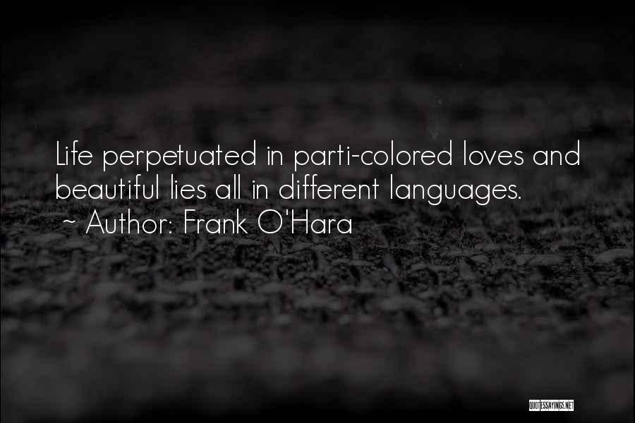 Frank O'Hara Quotes: Life Perpetuated In Parti-colored Loves And Beautiful Lies All In Different Languages.