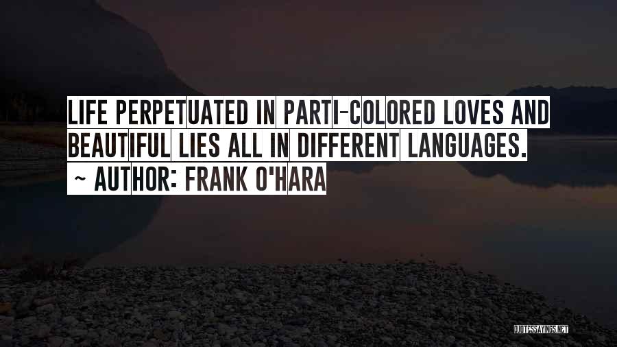 Frank O'Hara Quotes: Life Perpetuated In Parti-colored Loves And Beautiful Lies All In Different Languages.