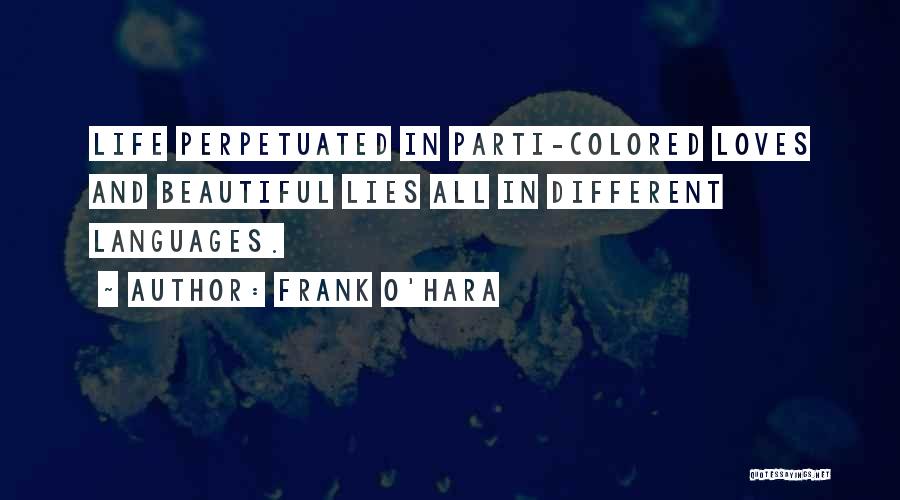 Frank O'Hara Quotes: Life Perpetuated In Parti-colored Loves And Beautiful Lies All In Different Languages.