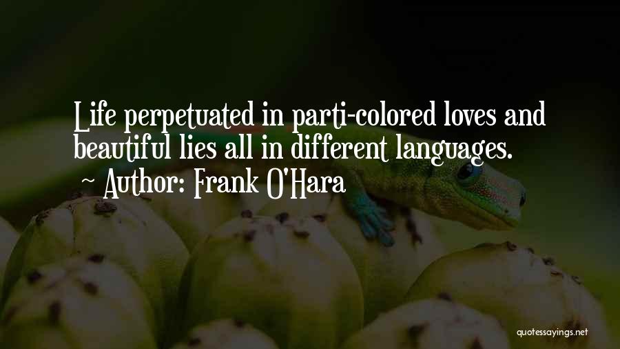 Frank O'Hara Quotes: Life Perpetuated In Parti-colored Loves And Beautiful Lies All In Different Languages.