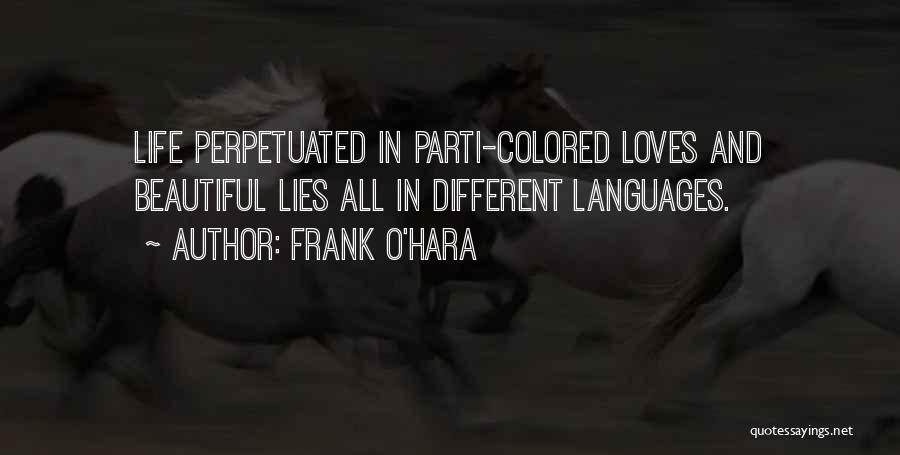 Frank O'Hara Quotes: Life Perpetuated In Parti-colored Loves And Beautiful Lies All In Different Languages.