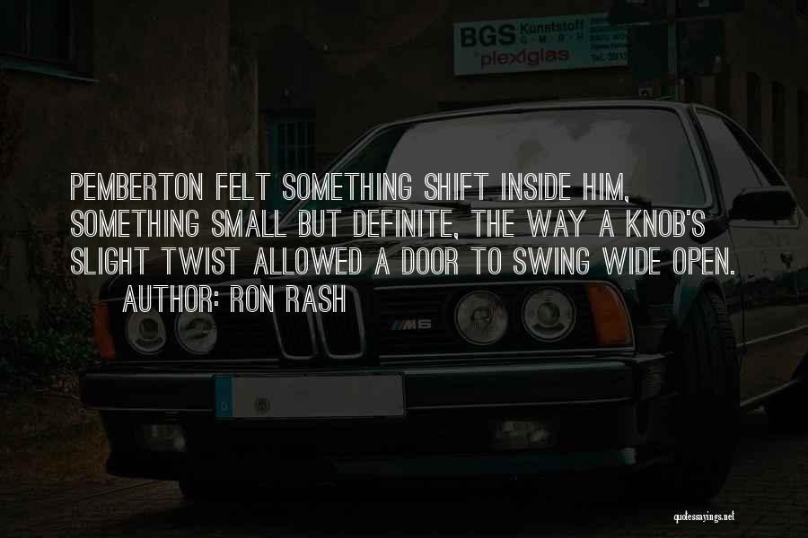 Ron Rash Quotes: Pemberton Felt Something Shift Inside Him, Something Small But Definite, The Way A Knob's Slight Twist Allowed A Door To