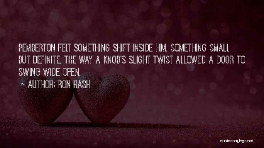 Ron Rash Quotes: Pemberton Felt Something Shift Inside Him, Something Small But Definite, The Way A Knob's Slight Twist Allowed A Door To