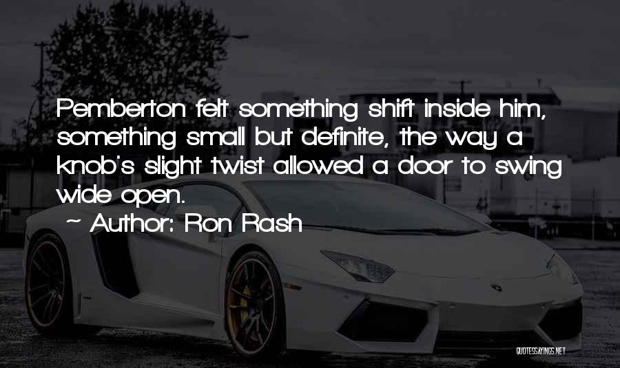 Ron Rash Quotes: Pemberton Felt Something Shift Inside Him, Something Small But Definite, The Way A Knob's Slight Twist Allowed A Door To