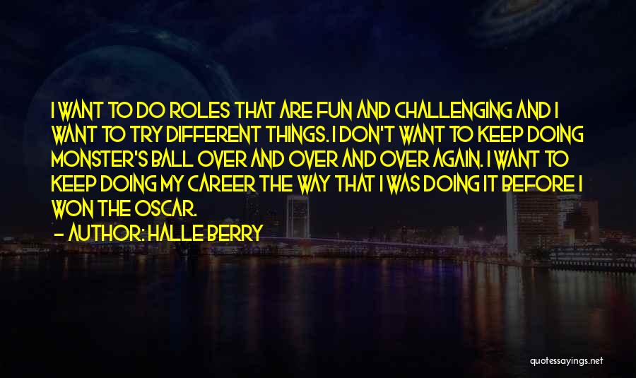 Halle Berry Quotes: I Want To Do Roles That Are Fun And Challenging And I Want To Try Different Things. I Don't Want
