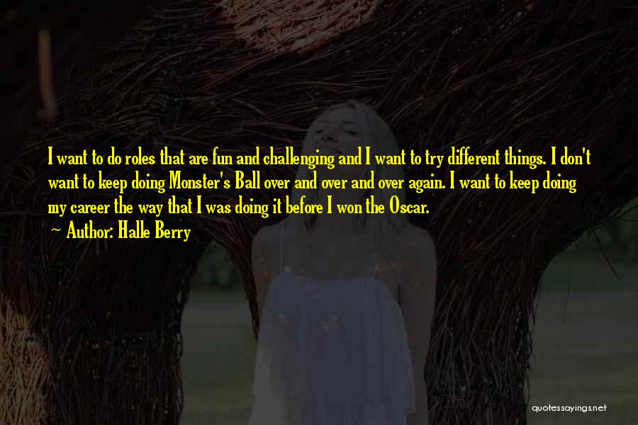 Halle Berry Quotes: I Want To Do Roles That Are Fun And Challenging And I Want To Try Different Things. I Don't Want