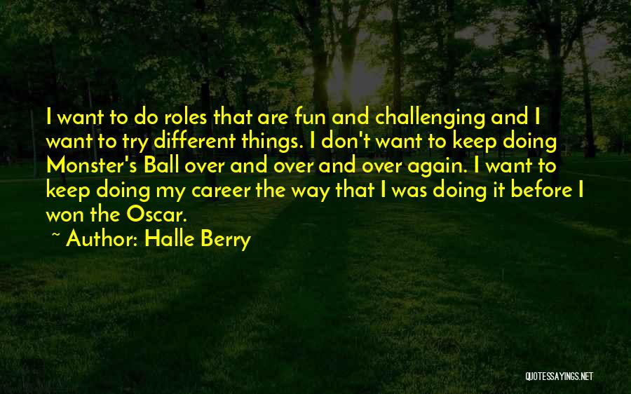 Halle Berry Quotes: I Want To Do Roles That Are Fun And Challenging And I Want To Try Different Things. I Don't Want