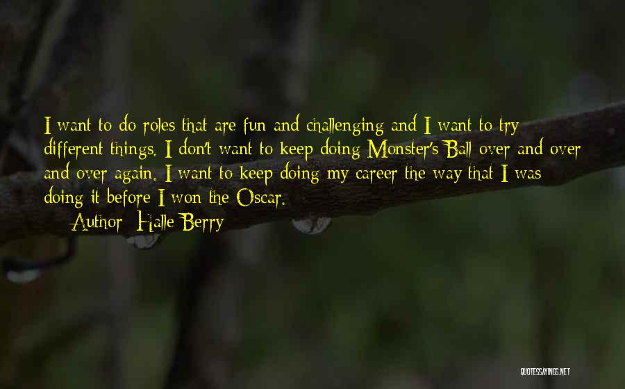 Halle Berry Quotes: I Want To Do Roles That Are Fun And Challenging And I Want To Try Different Things. I Don't Want