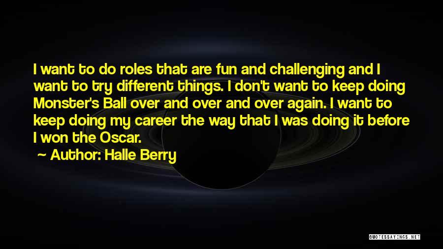 Halle Berry Quotes: I Want To Do Roles That Are Fun And Challenging And I Want To Try Different Things. I Don't Want
