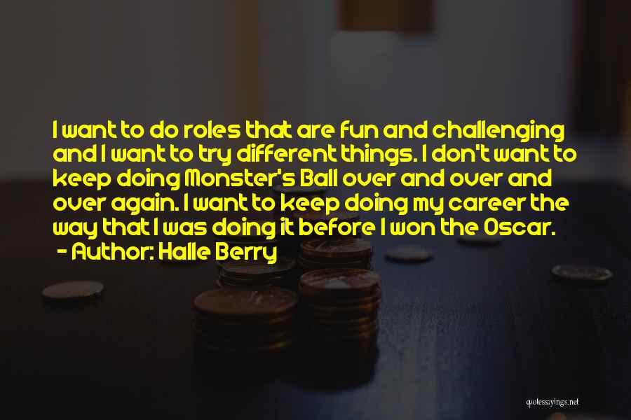 Halle Berry Quotes: I Want To Do Roles That Are Fun And Challenging And I Want To Try Different Things. I Don't Want
