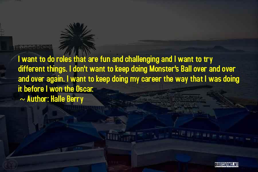Halle Berry Quotes: I Want To Do Roles That Are Fun And Challenging And I Want To Try Different Things. I Don't Want