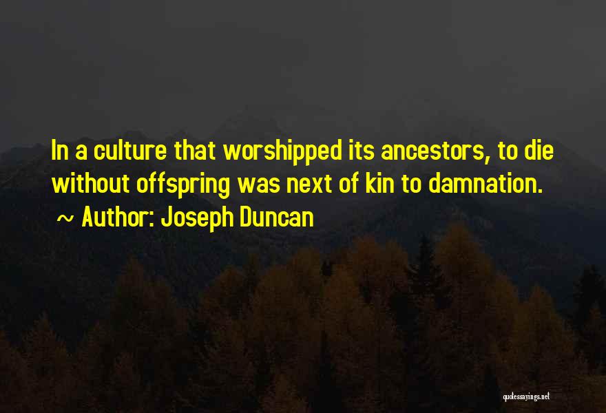 Joseph Duncan Quotes: In A Culture That Worshipped Its Ancestors, To Die Without Offspring Was Next Of Kin To Damnation.