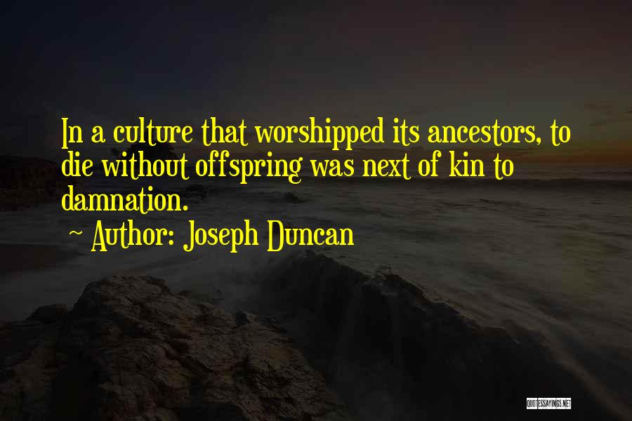 Joseph Duncan Quotes: In A Culture That Worshipped Its Ancestors, To Die Without Offspring Was Next Of Kin To Damnation.