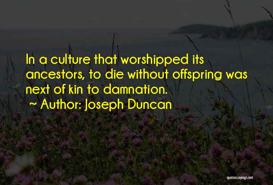 Joseph Duncan Quotes: In A Culture That Worshipped Its Ancestors, To Die Without Offspring Was Next Of Kin To Damnation.