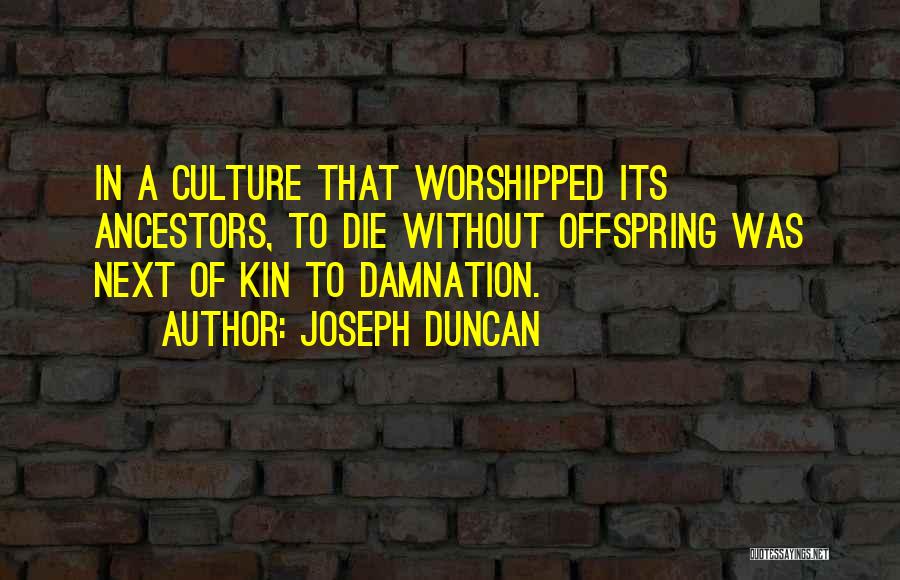 Joseph Duncan Quotes: In A Culture That Worshipped Its Ancestors, To Die Without Offspring Was Next Of Kin To Damnation.