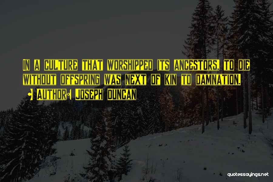 Joseph Duncan Quotes: In A Culture That Worshipped Its Ancestors, To Die Without Offspring Was Next Of Kin To Damnation.