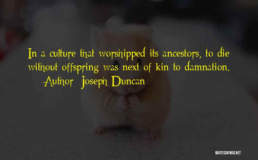 Joseph Duncan Quotes: In A Culture That Worshipped Its Ancestors, To Die Without Offspring Was Next Of Kin To Damnation.