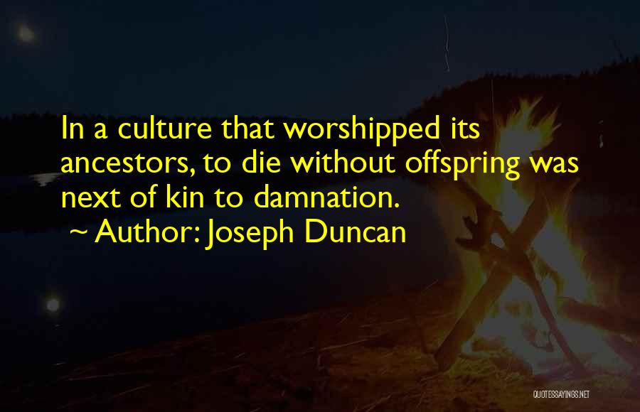 Joseph Duncan Quotes: In A Culture That Worshipped Its Ancestors, To Die Without Offspring Was Next Of Kin To Damnation.