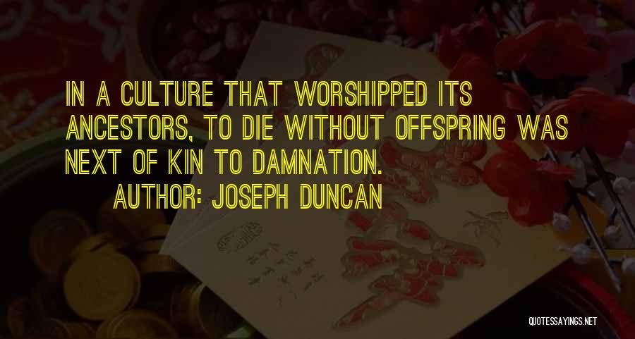 Joseph Duncan Quotes: In A Culture That Worshipped Its Ancestors, To Die Without Offspring Was Next Of Kin To Damnation.