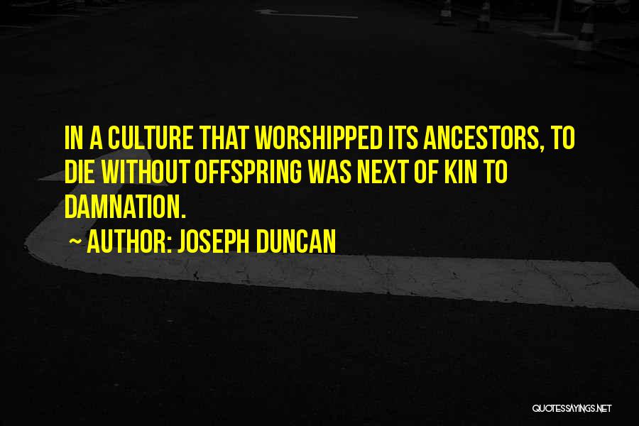 Joseph Duncan Quotes: In A Culture That Worshipped Its Ancestors, To Die Without Offspring Was Next Of Kin To Damnation.
