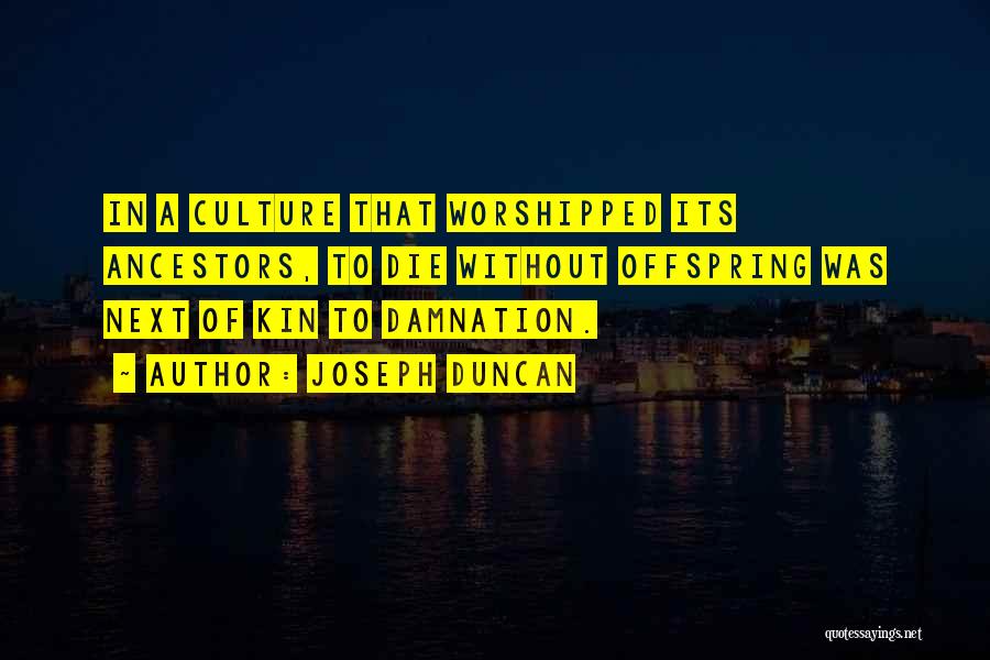 Joseph Duncan Quotes: In A Culture That Worshipped Its Ancestors, To Die Without Offspring Was Next Of Kin To Damnation.