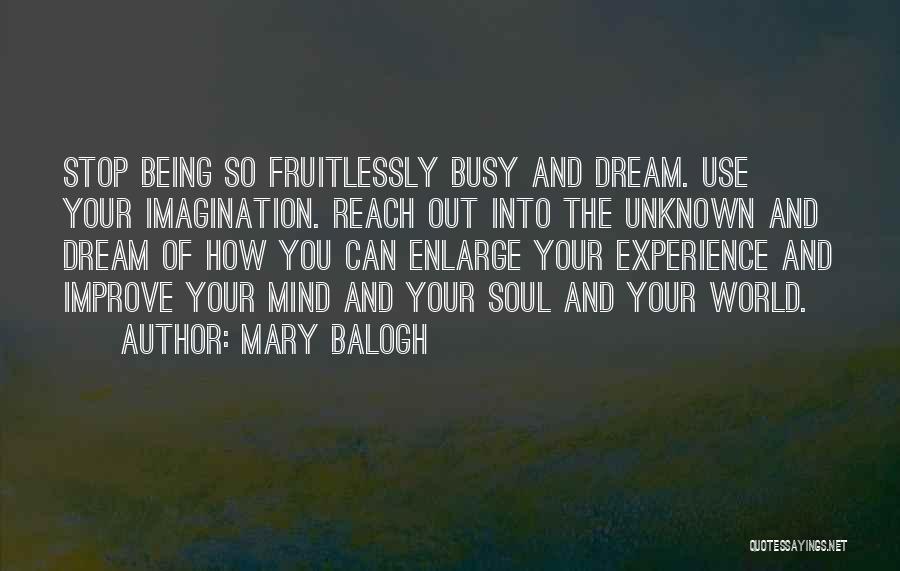 Mary Balogh Quotes: Stop Being So Fruitlessly Busy And Dream. Use Your Imagination. Reach Out Into The Unknown And Dream Of How You