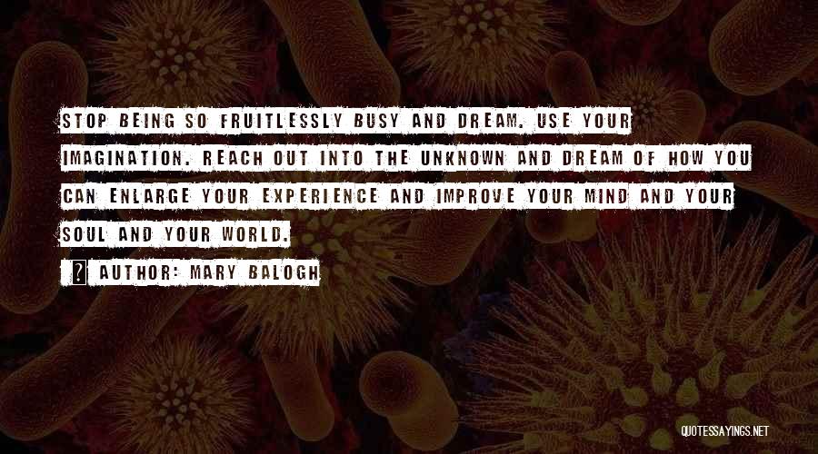 Mary Balogh Quotes: Stop Being So Fruitlessly Busy And Dream. Use Your Imagination. Reach Out Into The Unknown And Dream Of How You