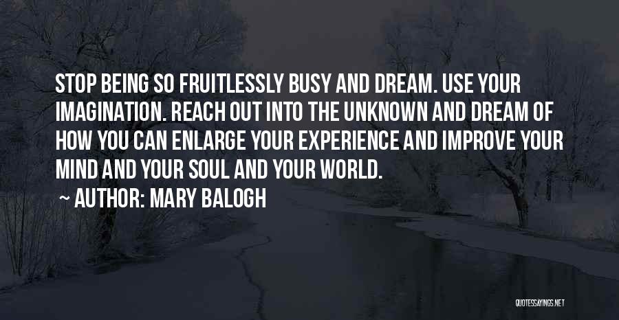 Mary Balogh Quotes: Stop Being So Fruitlessly Busy And Dream. Use Your Imagination. Reach Out Into The Unknown And Dream Of How You