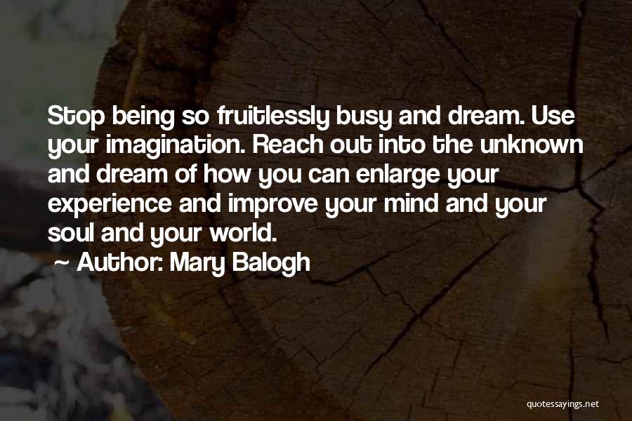 Mary Balogh Quotes: Stop Being So Fruitlessly Busy And Dream. Use Your Imagination. Reach Out Into The Unknown And Dream Of How You