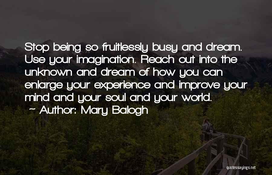 Mary Balogh Quotes: Stop Being So Fruitlessly Busy And Dream. Use Your Imagination. Reach Out Into The Unknown And Dream Of How You