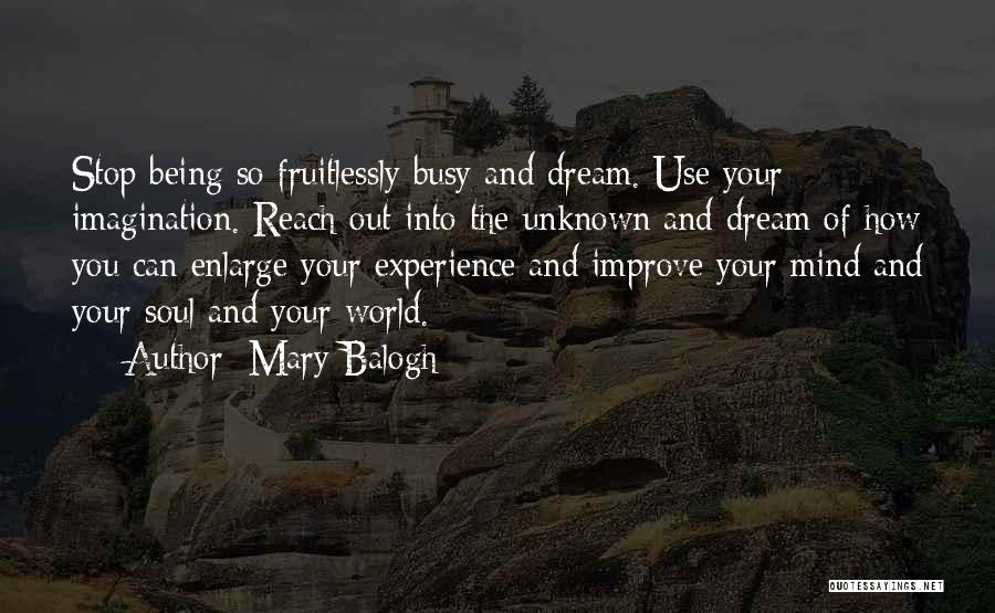 Mary Balogh Quotes: Stop Being So Fruitlessly Busy And Dream. Use Your Imagination. Reach Out Into The Unknown And Dream Of How You