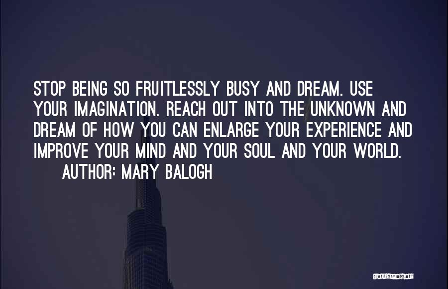 Mary Balogh Quotes: Stop Being So Fruitlessly Busy And Dream. Use Your Imagination. Reach Out Into The Unknown And Dream Of How You