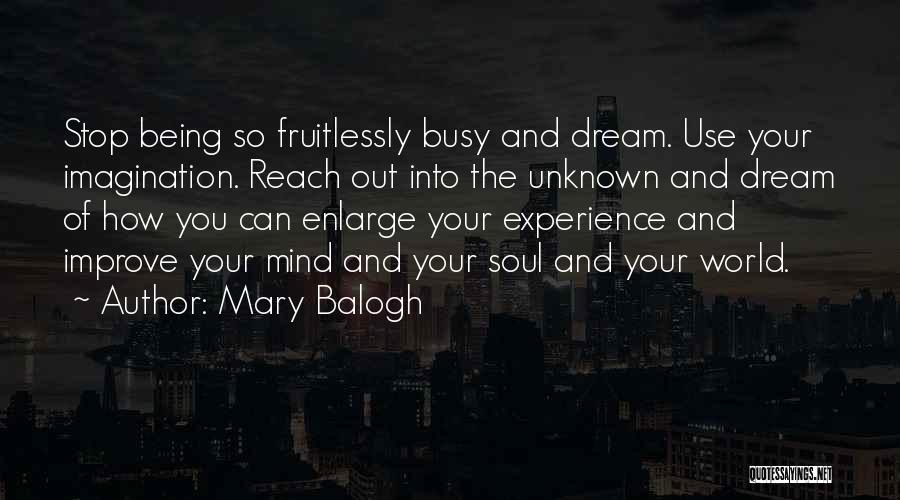 Mary Balogh Quotes: Stop Being So Fruitlessly Busy And Dream. Use Your Imagination. Reach Out Into The Unknown And Dream Of How You