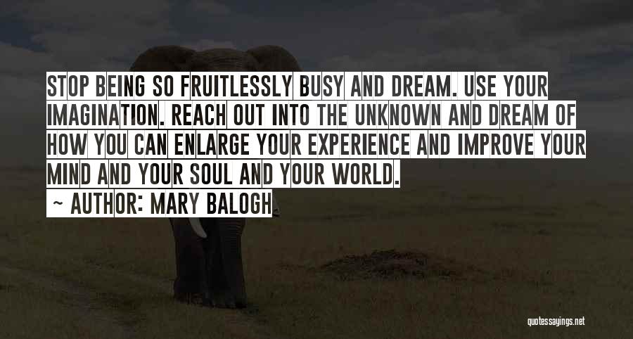 Mary Balogh Quotes: Stop Being So Fruitlessly Busy And Dream. Use Your Imagination. Reach Out Into The Unknown And Dream Of How You