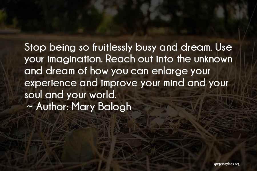 Mary Balogh Quotes: Stop Being So Fruitlessly Busy And Dream. Use Your Imagination. Reach Out Into The Unknown And Dream Of How You