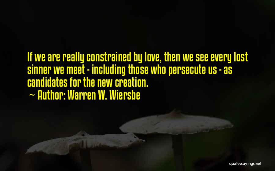 Warren W. Wiersbe Quotes: If We Are Really Constrained By Love, Then We See Every Lost Sinner We Meet - Including Those Who Persecute