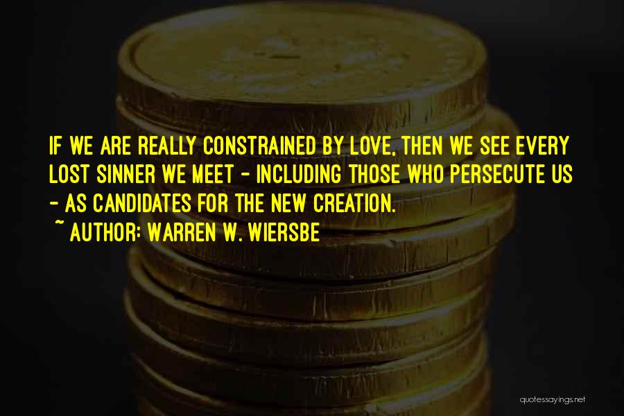 Warren W. Wiersbe Quotes: If We Are Really Constrained By Love, Then We See Every Lost Sinner We Meet - Including Those Who Persecute