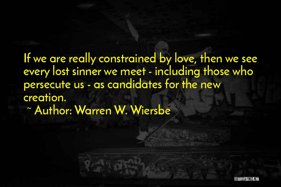 Warren W. Wiersbe Quotes: If We Are Really Constrained By Love, Then We See Every Lost Sinner We Meet - Including Those Who Persecute