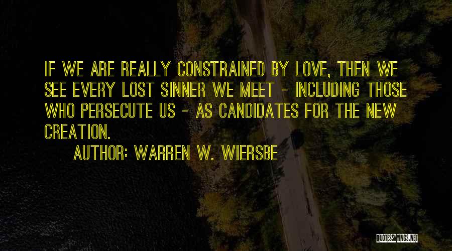 Warren W. Wiersbe Quotes: If We Are Really Constrained By Love, Then We See Every Lost Sinner We Meet - Including Those Who Persecute