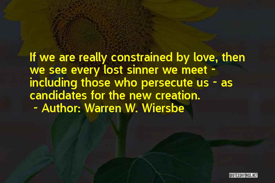 Warren W. Wiersbe Quotes: If We Are Really Constrained By Love, Then We See Every Lost Sinner We Meet - Including Those Who Persecute