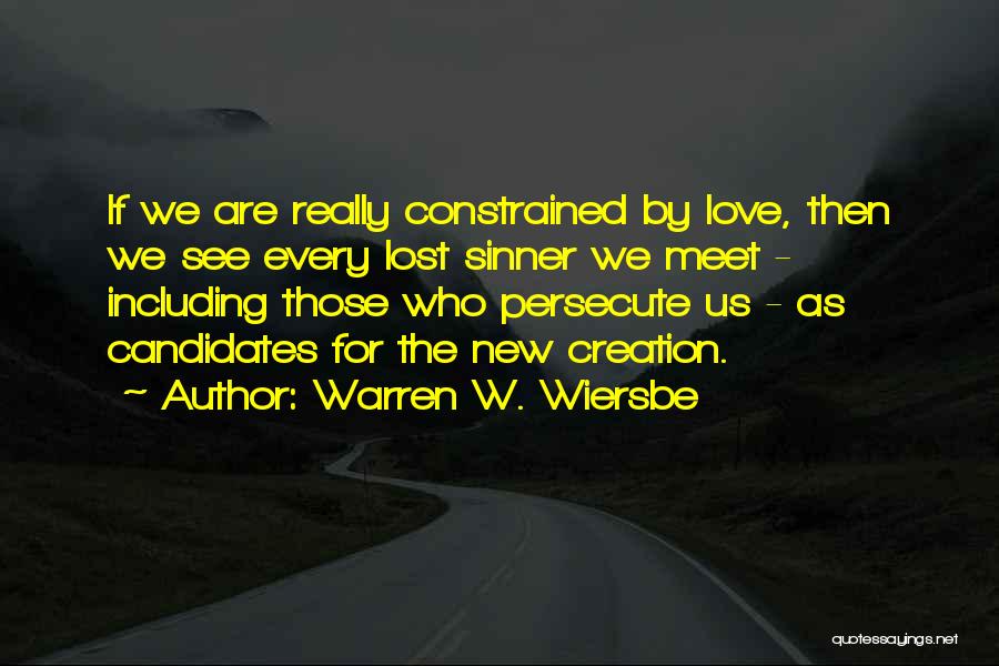 Warren W. Wiersbe Quotes: If We Are Really Constrained By Love, Then We See Every Lost Sinner We Meet - Including Those Who Persecute