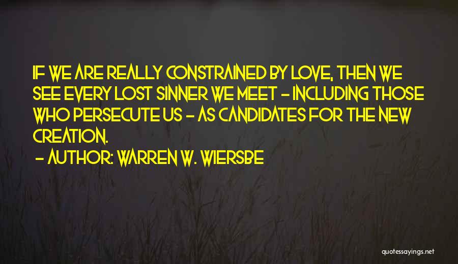 Warren W. Wiersbe Quotes: If We Are Really Constrained By Love, Then We See Every Lost Sinner We Meet - Including Those Who Persecute