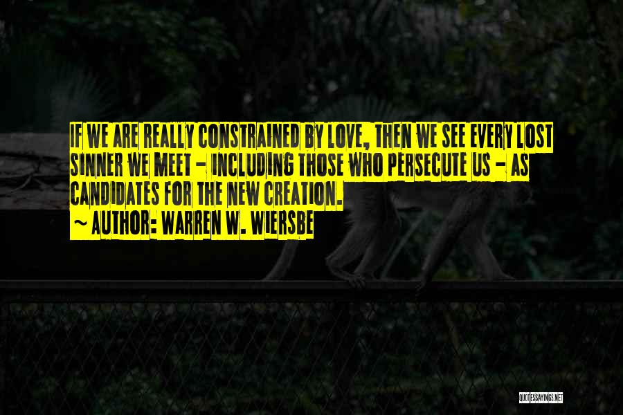 Warren W. Wiersbe Quotes: If We Are Really Constrained By Love, Then We See Every Lost Sinner We Meet - Including Those Who Persecute